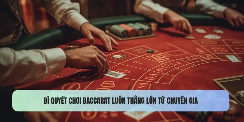 Bí quyết chơi baccarat luôn thắng lớn từ chuyên gia